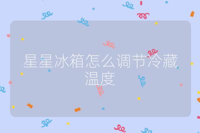 星星冰箱怎么調(diào)節(jié)冷藏溫度