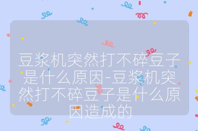 豆漿機突然打不碎豆子是什么原因-豆漿機突然打不碎豆子是什么原因造成的
