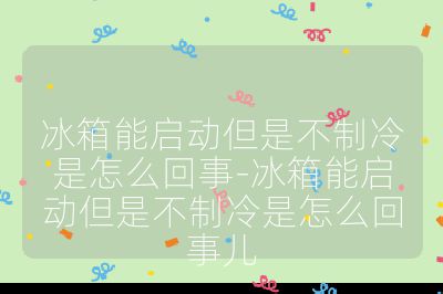 冰箱能啟動但是不制冷是怎么回事-冰箱能啟動但是不制冷是怎么回事兒