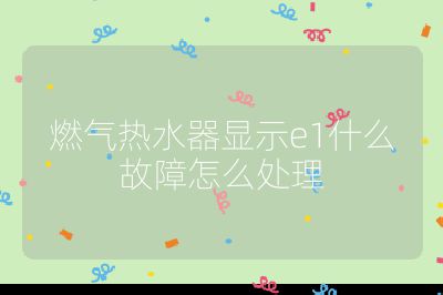 燃?xì)鉄崴黠@示e1什么故障怎么處理