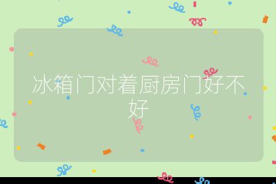 冰箱門對(duì)著廚房門好不好