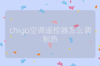 chigo空調遙控器怎么調制熱