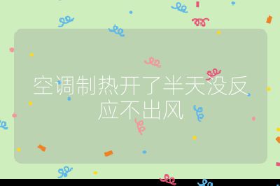 空調(diào)制熱開了半天沒反應(yīng)不出風(fēng)