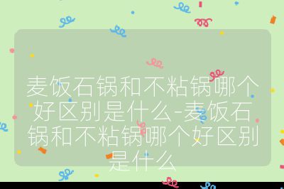麥飯石鍋和不粘鍋哪個好區(qū)別是什么-麥飯石鍋和不粘鍋哪個好區(qū)別是什么