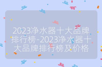 2023凈水器十大品牌排行榜-2023凈水器十大品牌排行榜及價(jià)格