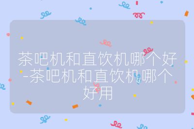 茶吧機(jī)和直飲機(jī)哪個(gè)好-茶吧機(jī)和直飲機(jī)哪個(gè)好用