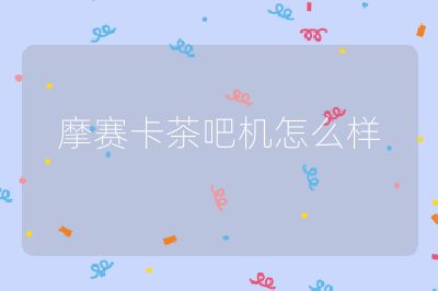 摩賽卡茶吧機(jī)怎么樣