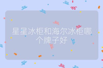 星星冰柜和海爾冰柜哪個牌子好