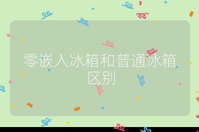 零嵌入冰箱和普通冰箱區別