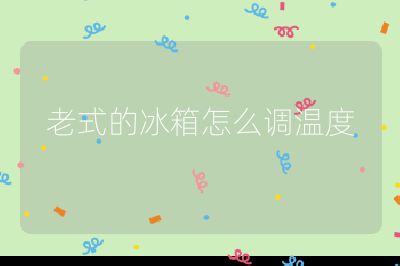 老式的冰箱怎么調(diào)溫度