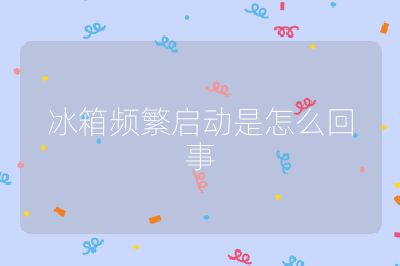 冰箱頻繁啟動是怎么回事