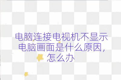 電腦連接電視機不顯示電腦畫面是什么原因，怎么辦